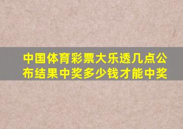 中国体育彩票大乐透几点公布结果中奖多少钱才能中奖