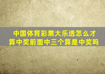 中国体育彩票大乐透怎么才算中奖前面中三个算是中奖吗