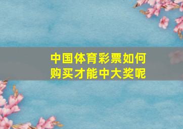 中国体育彩票如何购买才能中大奖呢