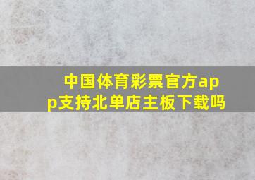 中国体育彩票官方app支持北单店主板下载吗