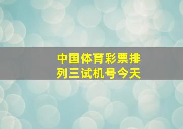 中国体育彩票排列三试机号今天