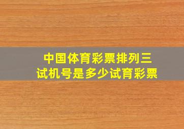 中国体育彩票排列三试机号是多少试育彩票