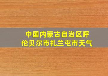 中国内蒙古自治区呼伦贝尔市扎兰屯市天气