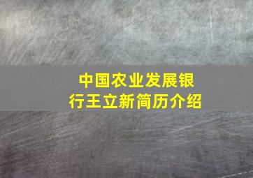 中国农业发展银行王立新简历介绍