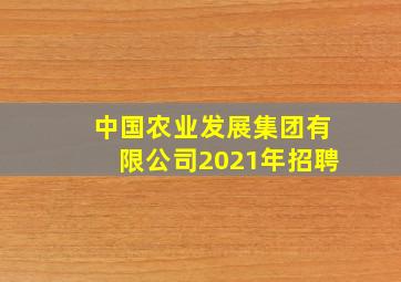 中国农业发展集团有限公司2021年招聘