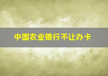 中国农业银行不让办卡