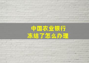 中国农业银行冻结了怎么办理