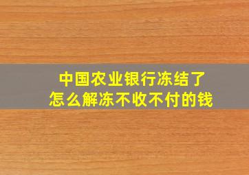 中国农业银行冻结了怎么解冻不收不付的钱