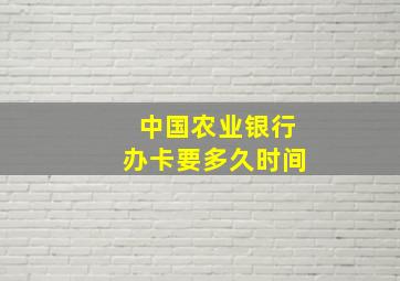 中国农业银行办卡要多久时间