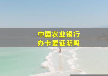 中国农业银行办卡要证明吗