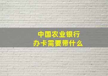 中国农业银行办卡需要带什么