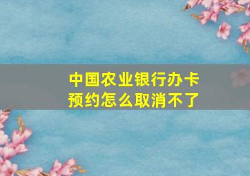 中国农业银行办卡预约怎么取消不了