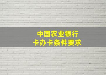 中国农业银行卡办卡条件要求