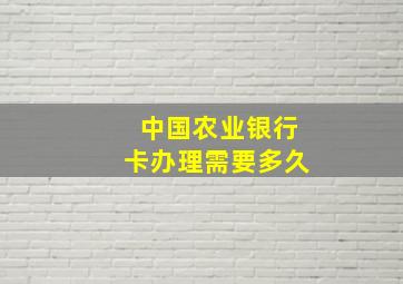 中国农业银行卡办理需要多久