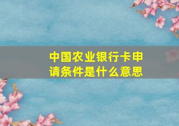 中国农业银行卡申请条件是什么意思