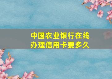 中国农业银行在线办理信用卡要多久