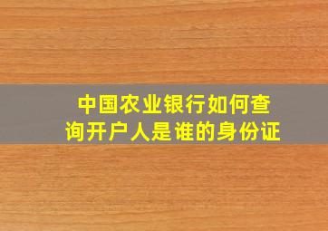 中国农业银行如何查询开户人是谁的身份证