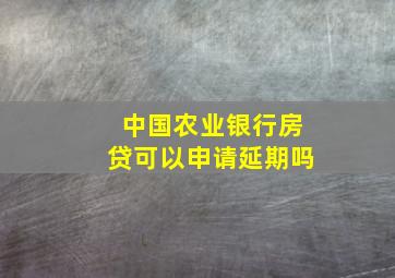 中国农业银行房贷可以申请延期吗