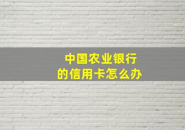 中国农业银行的信用卡怎么办