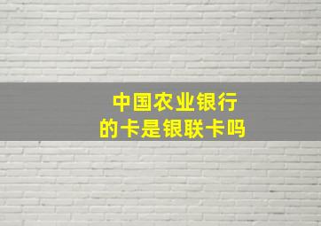 中国农业银行的卡是银联卡吗