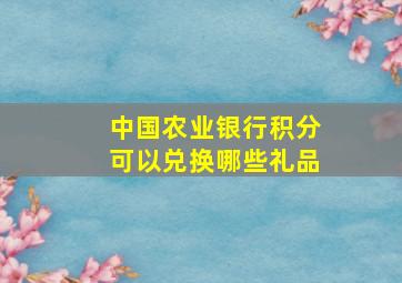 中国农业银行积分可以兑换哪些礼品