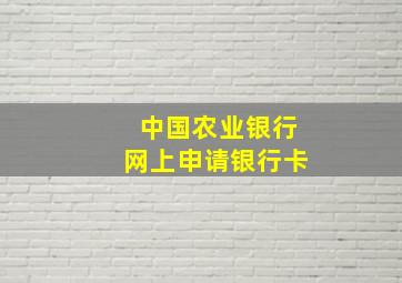 中国农业银行网上申请银行卡