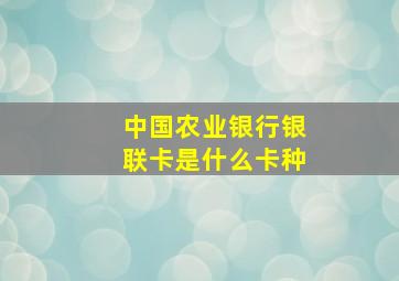 中国农业银行银联卡是什么卡种