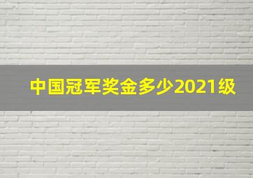 中国冠军奖金多少2021级