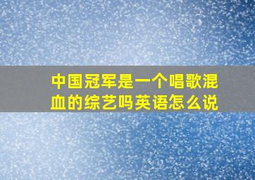 中国冠军是一个唱歌混血的综艺吗英语怎么说