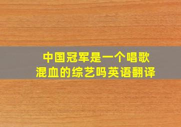 中国冠军是一个唱歌混血的综艺吗英语翻译