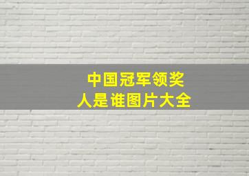 中国冠军领奖人是谁图片大全