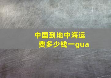 中国到地中海运费多少钱一gua