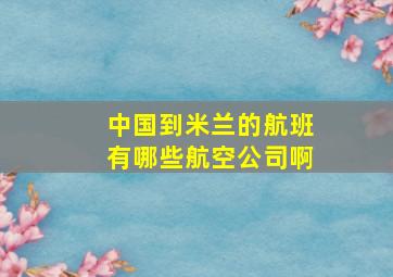 中国到米兰的航班有哪些航空公司啊