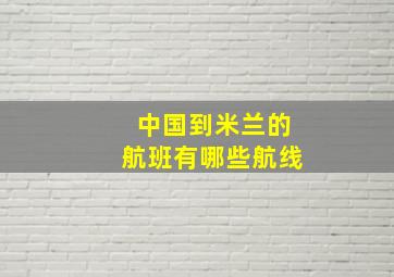 中国到米兰的航班有哪些航线