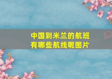 中国到米兰的航班有哪些航线呢图片