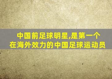 中国前足球明星,是第一个在海外效力的中国足球运动员