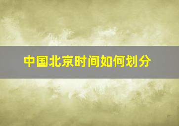 中国北京时间如何划分