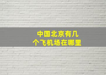 中国北京有几个飞机场在哪里