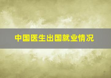 中国医生出国就业情况