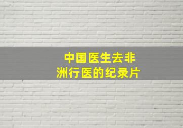 中国医生去非洲行医的纪录片