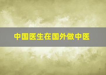 中国医生在国外做中医