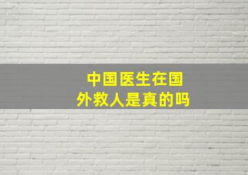 中国医生在国外救人是真的吗