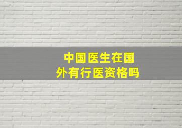 中国医生在国外有行医资格吗