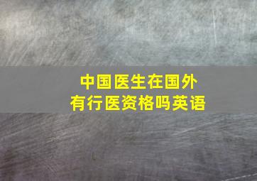 中国医生在国外有行医资格吗英语