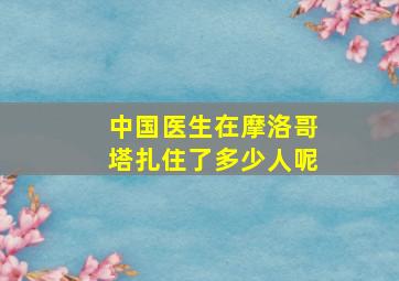 中国医生在摩洛哥塔扎住了多少人呢