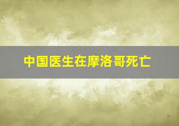 中国医生在摩洛哥死亡