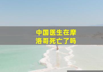 中国医生在摩洛哥死亡了吗