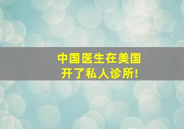 中国医生在美国开了私人诊所!