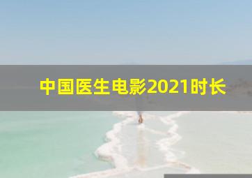 中国医生电影2021时长