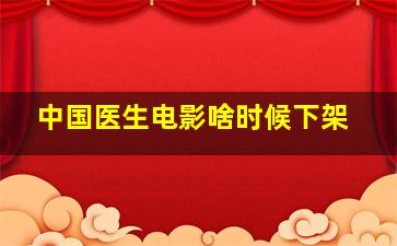 中国医生电影啥时候下架